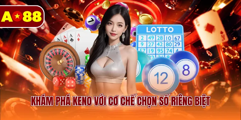 Khám phá Keno với cơ chế chọn số riêng biệt